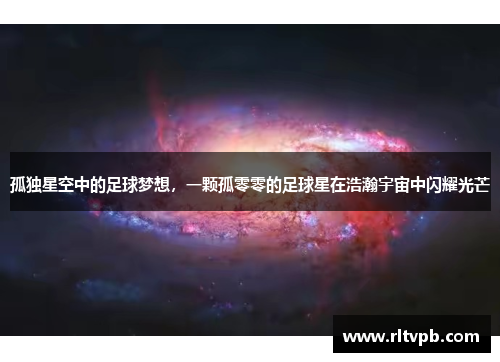 孤独星空中的足球梦想，一颗孤零零的足球星在浩瀚宇宙中闪耀光芒